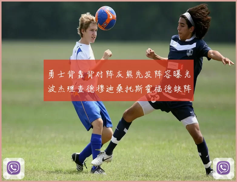 勇士背靠背对阵灰熊先发阵容曝光波杰理查德穆迪桑托斯霍福德缺阵追梦