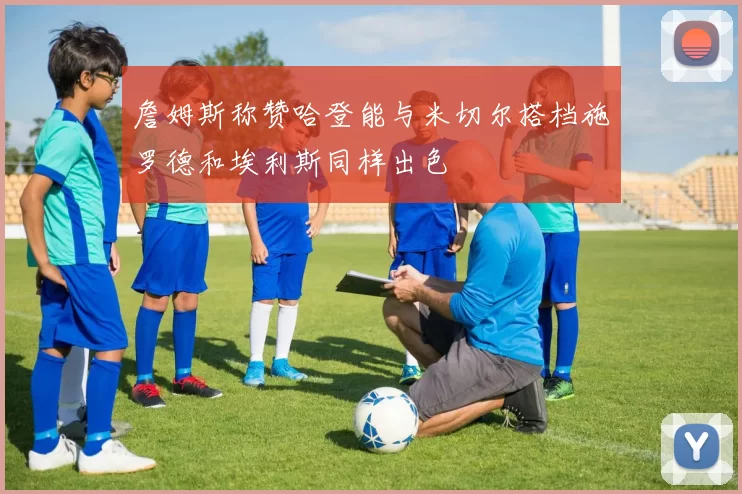 詹姆斯称赞哈登能与米切尔搭档施罗德和埃利斯同样出色