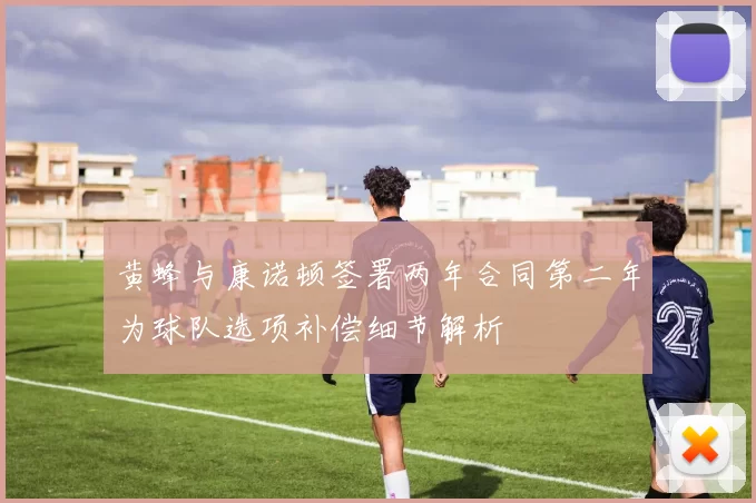 黄蜂与康诺顿签署两年合同第二年为球队选项补偿细节解析