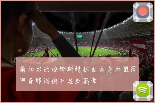 前切尔西边锋斯特林自由身加盟荷甲费耶诺德开启新篇章