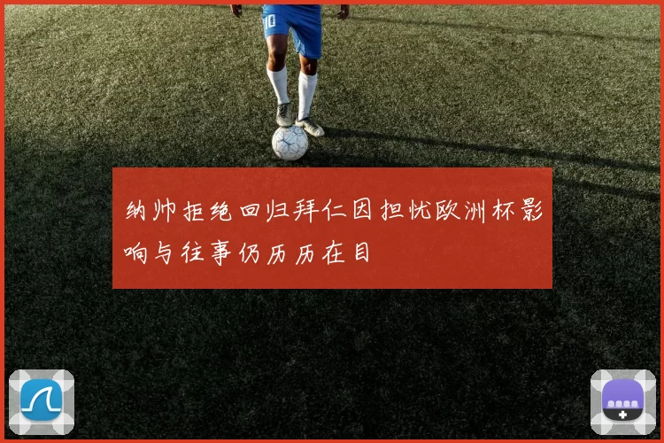 纳帅拒绝回归拜仁因担忧欧洲杯影响与往事仍历历在目