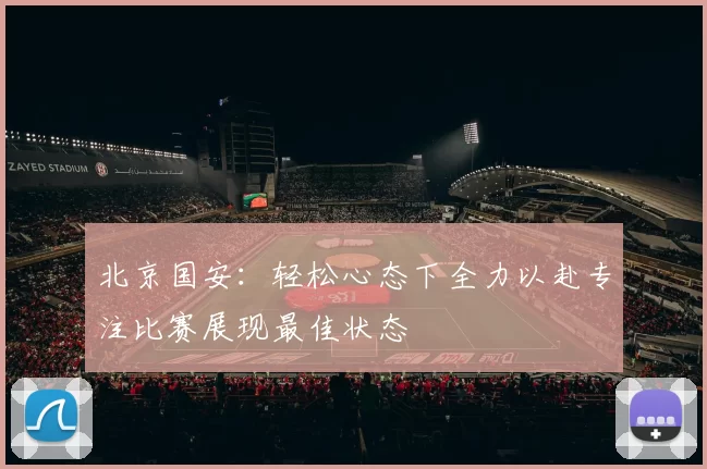 北京国安：轻松心态下全力以赴专注比赛展现最佳状态