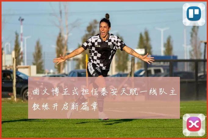 曲文博正式担任泰安天贶一线队主教练开启新篇章