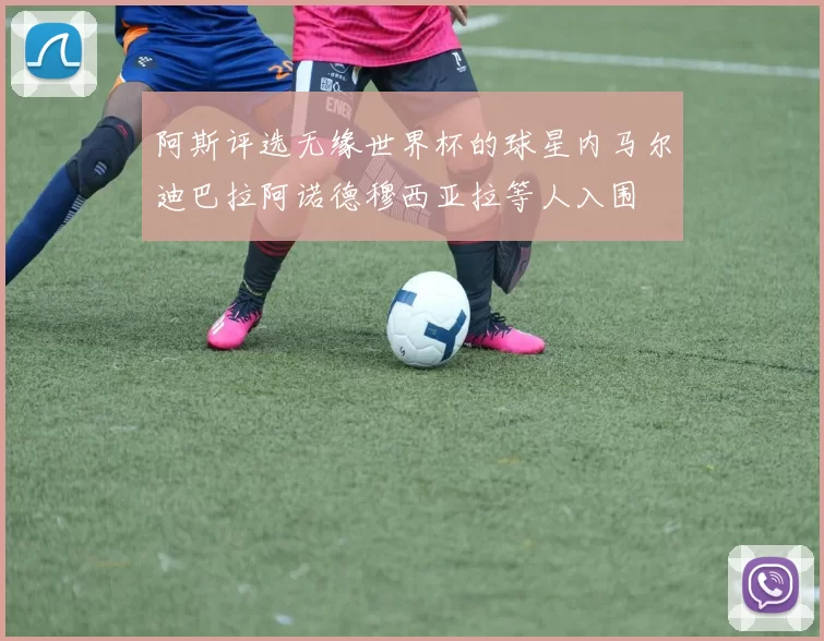 阿斯评选无缘世界杯的球星内马尔迪巴拉阿诺德穆西亚拉等人入围