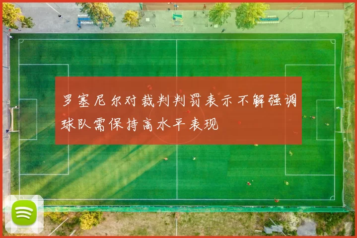 罗塞尼尔对裁判判罚表示不解强调球队需保持高水平表现